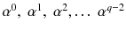 $$\alpha ^0, \;\alpha ^1,\;\alpha ^2,\ldots \;\alpha ^{q-2}$$