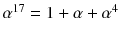 $$\alpha ^{17}=1+\alpha +\alpha ^4$$