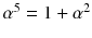 $$\alpha ^5=1+\alpha ^2$$