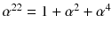 $$\alpha ^{22}=1+\alpha ^2+\alpha ^4$$