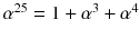 $$\alpha ^{25}=1+\alpha ^3+\alpha ^4$$