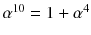 $$\alpha ^{10}= 1+\alpha ^4$$