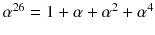 $$\alpha ^{26}=1+\alpha +\alpha ^2+\alpha ^4$$