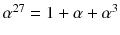 $$\alpha ^{27}=1+\alpha +\alpha ^3$$