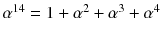 $$\alpha ^{14}=1+\alpha ^2+\alpha ^3+\alpha ^4$$