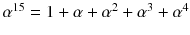 $$\alpha ^{15}=1+\alpha +\alpha ^2+\alpha ^3+\alpha ^4$$