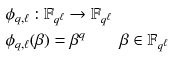 $$\begin{aligned} \phi _{q,\ell }&:\mathbb {F}_{{q}^\ell } \rightarrow \mathbb {F}_{q^\ell } \\ \phi _{q,\ell }&(\beta )=\beta ^{q}\qquad \beta \in \mathbb {F}_{q^\ell } \end{aligned}$$