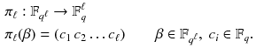 $$\begin{aligned} \pi _{\ell }&:\mathbb {F}_{{q}^\ell } \rightarrow \mathbb {F}^\ell _{q}&\\ \pi _{\ell }&(\beta )=(c_1 \, c_2 \dots c_\ell ) \qquad \beta \in \mathbb {F}_{q^\ell },~c_i \in \mathbb {F}_q. \end{aligned}$$