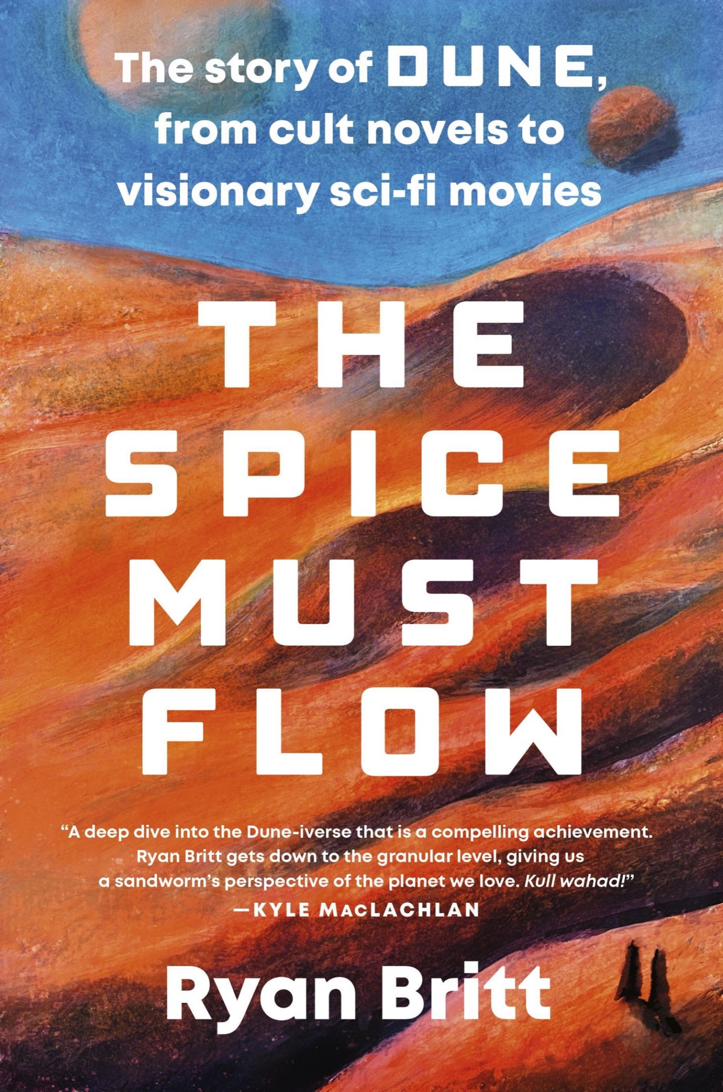 Cover for The Spice Must Flow: The Story of Dune, from Cult Novels to Visionary Sci-Fi Movies, Author, Ryan Britt