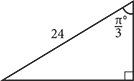 A right triangle. The angle at the top vertex is pi over 3, and the hypotenuse of the triangle is 24.