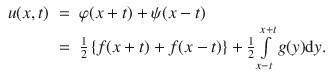 
$$\begin{array}{rcl} u(x,t)& =& \varphi (x + t) + \psi (x - t) \\ & =& \frac{1} {2}\left \{f(x + t) + f(x - t)\right \} + \frac{1} {2}\int\limits_{x-t}^{x+t}g(y)\mathrm{d}y.\end{array}$$
