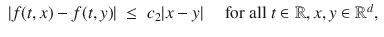 
$$\begin{array}{rcl} \vert f(t,x) - f(t,y)\vert & \leq & {c}_{2}\vert x - y\vert \quad \text{ for all }t \in \mathbb{R},x,y \in {\mathbb{R}}^{d},\end{array}$$
