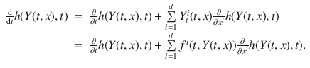 
$$\begin{array}{rcl} \frac{\mathrm{d}} {\mathrm{d}t}h(Y (t,x),t)& =& \frac{\partial } {\partial t}h(Y (t,x),t) +\sum\limits_{i=1}^{d}{Y }_{ t}^{i}(t,x) \frac{\partial } {\partial {x}^{i}}h(Y (t,x),t) \\ & =& \frac{\partial } {\partial t}h(Y (t,x),t) +\sum\limits_{i=1}^{d}{f}^{i}(t,Y (t,x)) \frac{\partial } {\partial {x}^{i}}h(Y (t,x),t).\end{array}$$
