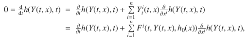 
$$\begin{array}{rcl} 0 = \frac{\mathrm{d}} {\mathrm{d}t}h(Y (t,x),t)& =& \frac{\partial } {\partial t}h(Y (t,x),t) +\sum\limits_{i=1}^{n}{Y }_{ t}^{i}(t,x) \frac{\partial } {\partial {x}^{i}}h(Y (t,x),t) \\ & =& \frac{\partial } {\partial t}h(Y (t,x),t)+\sum\limits_{i=1}^{n}{F}^{i}(t,Y (t,x),{h}_{ 0}(x)) \frac{\partial } {\partial {x}^{i}}h(Y (t,x),t),\\ \end{array}$$
