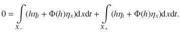 
$$0 =\int\limits_{{X}_{-}}(h{\eta }_{t} + \Phi (h){\eta }_{x})\mathrm{d}x\mathrm{d}t +\int\limits_{{X}_{+}}(h{\eta }_{t} + \Phi (h){\eta }_{x})\mathrm{d}x\mathrm{d}t.$$
