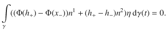 
$$\int\limits_{\gamma }((\Phi ({h}_{+}) - \Phi ({x}_{-})){n}^{1} + ({h}_{ +} - {h}_{-}){n}^{2})\eta \ \mathrm{d}\gamma (t) = 0.$$
