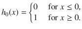 
$${ h}_{0}(x) = \left \{\begin{array}{@{}l@{\quad }l@{}} 0\quad &\text{ for }x \leq 0,\\ 1\quad &\text{ for } x \geq 0. \end{array} \right.$$
