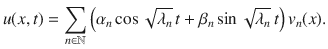 
$$u(x,t) =\sum\limits_{n\in \mathbb{N}}\left ({\alpha }_{n}\cos \sqrt{{\lambda }_{n}}\,t + {\beta }_{n}\sin \sqrt{{\lambda }_{n}}\,t\right ){v}_{n}(x).$$
