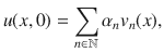 
$$u(x,0) =\sum\limits_{n\in \mathbb{N}}{\alpha }_{n}{v}_{n}(x),$$
