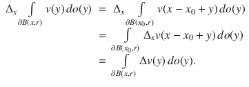 
$$\begin{array}{rcl}{ \Delta }_{x}\int\limits_{\partial B(x,r)}v(y)\,do(y)& =& {\Delta }_{x}\int\limits_{\partial B({x}_{0},r)}v(x - {x}_{0} + y)\,do(y) \\ & =& \int\limits_{\partial B({x}_{0},r)}{\Delta }_{x}v(x - {x}_{0} + y)\,do(y) \\ & =& \int\limits_{\partial B(x,r)}\Delta v(y)\,do(y).\end{array}$$
