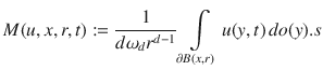 
$$M(u,x,r,t) := \frac{1} {d{\omega }_{d}{r}^{d-1}}\int\limits_{\partial B(x,r)}u(y,t)\,do(y).s$$
