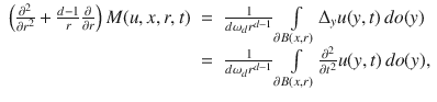 
$$\begin{array}{rcl} \left ( \frac{{\partial }^{2}} {\partial {r}^{2}} + \frac{d - 1} {r} \frac{\partial } {\partial r}\right )M(u,x,r,t)& =& \frac{1} {d{\omega }_{d}{r}^{d-1}}\int\limits_{\partial B(x,r)}{\Delta }_{y}u(y,t)\,do(y) \\ & =& \frac{1} {d{\omega }_{d}{r}^{d-1}}\int\limits_{\partial B(x,r)} \frac{{\partial }^{2}} {\partial {t}^{2}}u(y,t)\,do(y), \\ \end{array}$$
