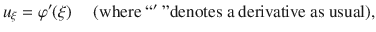 
$${u}_{\xi } = \varphi ^{\prime}(\xi )\quad \text{ (where \textquotedblleft }^{\prime}\text{ \textquotedblright denotes a derivative as usual),}$$
