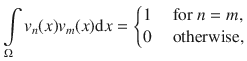 
$$\int\limits_{\Omega }{v}_{n}(x){v}_{m}(x)\mathrm{d}x = \left \{\begin{array}{@{}l@{\quad }l@{}} 1\quad &\text{ for }n = m,\\ 0\quad &\text{ otherwise} , \end{array} \right.$$
