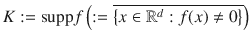 
$$K := \mathrm{supp}f\left (:= \overline{\left \{x \in {\mathbb{R}}^{d} : f(x)\neq 0\right \}}\right )$$
