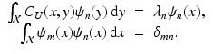 
$$\displaystyle\begin{array}{rcl} \int _{\mathcal{X}}C_{U}(x,y)\psi _{n}(y)\,\mathrm{d}y& =& \lambda _{n}\psi _{n}(x), {}\\ \int _{\mathcal{X}}\psi _{m}(x)\psi _{n}(x)\,\mathrm{d}x& =& \delta _{mn}. {}\\ \end{array}$$
