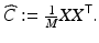 
$$\displaystyle{\widehat{C}:= \tfrac{1} {M}XX^{\mathsf{T}}.}$$
