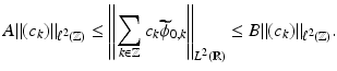 
$$\displaystyle{A\|(c_{k})\|_{\ell^{2}(\mathbb{Z})} \leq \left \|\sum _{k\in \mathbb{Z}}c_{k}\widetilde{\phi }_{0,k}\right \|_{L^{2}(\mathbb{R})} \leq B\|(c_{k})\|_{\ell^{2}(\mathbb{Z})}.}$$
