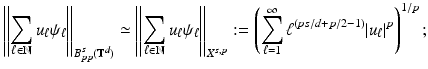 
$$\displaystyle{\left \|\sum _{\ell\in \mathbb{N}}u_{\ell}\psi _{\ell}\right \|_{B_{pp}^{s}(\mathbb{T}^{d})} \simeq \left \|\sum _{\ell\in \mathbb{N}}u_{\ell}\psi _{\ell}\right \|_{X^{s,p}}:= \left (\sum _{\ell=1}^{\infty }\ell^{(ps/d+p/2-1)}\vert u_{\ell}\vert ^{p}\right )^{1/p};}$$
