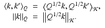 
$$
\displaystyle\begin{array}{rcl}
\langle k,k'\rangle _{Q}& =& {\bigl \langle Q^{1/2}k,Q^{1/2}k'\bigr \rangle}_{
\mathcal{K}},
{}\\
 \|k\|_{Q}& =& {\bigl \|Q^{1/2}k\bigr \|}_{
\mathcal{K}}. {}\\
\end{array}
$$
