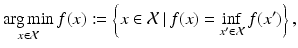 
$$\displaystyle{\mathop{\mathrm{arg\,min}}_{x\in \mathcal{X}}f(x):= \left \{x \in \mathcal{X}\,\vert \,f(x) =\inf _{x'\in \mathcal{X}}f(x')\right \},}$$
