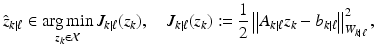 
$$\displaystyle{ \hat{z}_{k\vert \ell}\in \mathop{\mathrm{arg\,min}}_{z_{k}\in \mathcal{X}}J_{k\vert \ell}(z_{k}),\quad J_{k\vert \ell}(z_{k}):= \frac{1} {2}\left \|A_{k\vert \ell}z_{k} - b_{k\vert \ell}\right \|_{W_{k\vert \ell}}^{2}, }$$
