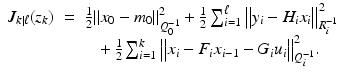 
$$\displaystyle\begin{array}{rcl} J_{k\vert \ell}(z_{k})& =& \frac{1} {2}\|x_{0} - m_{0}\|_{Q_{0}^{-1}}^{2} + \frac{1} {2}\sum _{i=1}^{\ell}{\bigl \|y_{ i} - H_{i}x_{i}\bigr \|}_{R_{i}^{-1}}^{2} \\ & & \phantom{=} +\frac{1} {2}\sum _{i=1}^{k}{\bigl \|x_{ i} - F_{i}x_{i-1} - G_{i}u_{i}\bigr \|}_{Q_{i}^{-1}}^{2}.{}\end{array}$$
