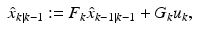 
$$\displaystyle\begin{array}{rcl} \hat{x}_{k\vert k-1}:= F_{k}\hat{x}_{k-1\vert k-1} + G_{k}u_{k},& &{}\end{array}$$
