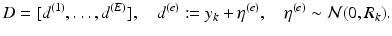 
$$\displaystyle{D = [d^{(1)},\ldots,d^{(E)}],\quad d^{(e)}:= y_{ k} +\eta ^{(e)},\quad \eta ^{(e)} \sim \mathcal{N}(0,R_{ k}).}$$
