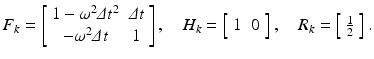 
$$\displaystyle{F_{k} = \left [\begin{array}{*{10}c} 1 -\omega ^{2}\varDelta t^{2} & \varDelta t \\ -\omega ^{2}\varDelta t &1 \end{array} \right ],\quad H_{k} = \left [\begin{array}{*{10}c} 1&0 \end{array} \right ],\quad R_{k} = \left [\begin{array}{*{10}c} \frac{1} {2} \end{array} \right ].}$$
