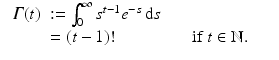 
$$\displaystyle\begin{array}{rcl} \begin{array}{rll} \varGamma (t)&:=\int _{ 0}^{\infty }s^{t-1}e^{-s}\,\mathrm{d}s \\ & = (t - 1)! &\quad \mbox{ if $t \in \mathbb{N}$.}\end{array} & & {}\\ \end{array}$$
