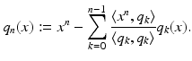 
$$\displaystyle{q_{n}(x):= x^{n} -\sum _{ k=0}^{n-1}\frac{\langle x^{n},q_{ k}\rangle } {\langle q_{k},q_{k}\rangle } q_{k}(x).}$$
