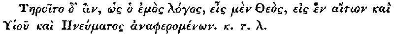 Greek: Taeroito d' àn, hôs ho emòs lógos, ehis mèn Theòs, eis hèn aítion kaì Ghiou kaì Pneúmatos anapheroménôn. k.t.l.