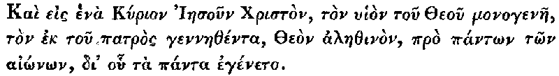 Greek: Kaì eis henà Kyrion Iaesoun Christòn, tòn uhiòn tou Theou monogenae, tòn ek tou patròs gennaethénta, Theòn alaethinòn, prò pántôn tôn aiônôn, di' ohu tà pánta egéneto.