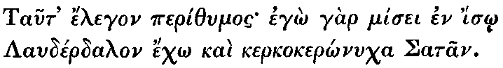 Greek: Taut' élegon períthumos egô gàr mísei en ísô Laudérdalon échô kaì kerkokerônucha Satan.