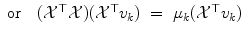 
$$\displaystyle\begin{array}{rcl} \mathrm{or}\quad (\mathcal{X}^{\top }\mathcal{X})(\mathcal{X}^{\top }v_{ k})& =& \mu _{k}(\mathcal{X}^{\top }v_{ k}){}\end{array}$$
