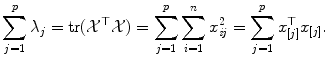 
$$\displaystyle{\sum _{j=1}^{p}\lambda _{ j} =\mathop{ \mathrm{tr}}(\mathcal{X}^{\top }\mathcal{X}) =\sum _{ j=1}^{p}\sum _{ i=1}^{n}x_{\mathit{ ij}}^{2} =\sum _{ j=1}^{p}x_{ [j]}^{\top }x_{ [j]}.}$$
