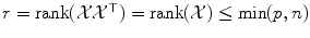 
$$r =\mathrm{ rank}(\mathcal{X}\mathcal{X}^{\top }) =\mathrm{ rank}(\mathcal{X}) \leq \min (p,n)$$
