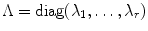 
$$\Lambda =\mathop{ \mathrm{diag}}(\lambda _{1},\ldots,\lambda _{r})$$
