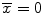 
$$\overline{x} = 0$$
